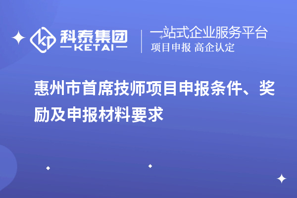 惠州市首席技師項(xiàng)目申報(bào)條件、獎(jiǎng)勵(lì)及申報(bào)材料要求