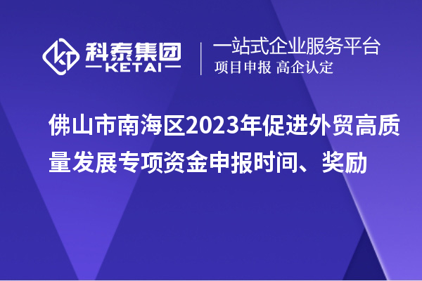 佛山市南海區(qū)2023年促進(jìn)外貿(mào)高質(zhì)量發(fā)展專項(xiàng)資金申報(bào)時(shí)間、獎(jiǎng)勵(lì)