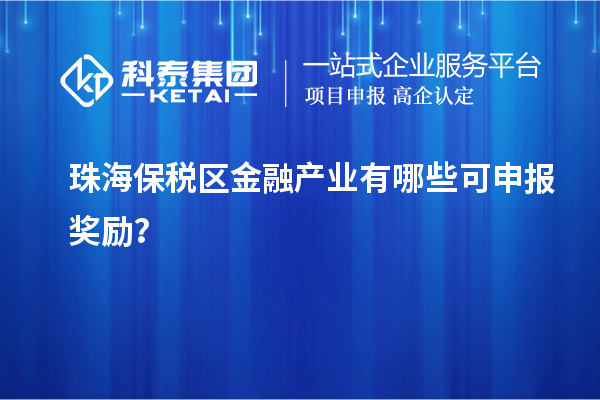 珠海保稅區(qū)金融產業(yè)有哪些可申報獎勵？