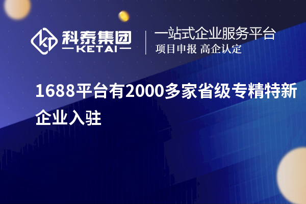 1688平臺(tái)有2000多家省級(jí)專(zhuān)精特新企業(yè)入駐