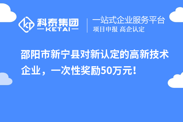 邵陽市新寧縣對新認定的高新技術企業(yè)，一次性獎勵50萬元！