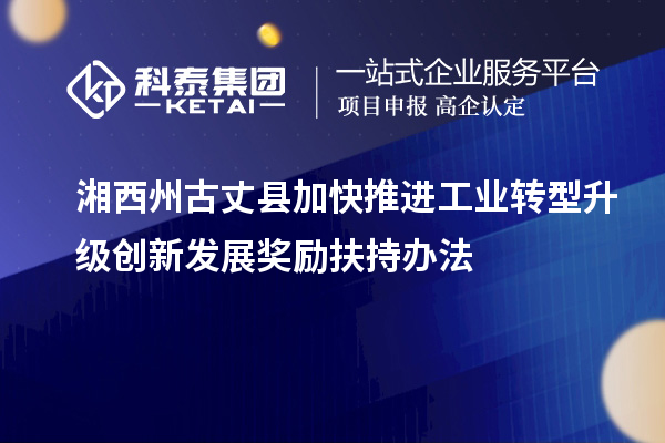 湘西州古丈縣加快推進(jìn)工業(yè)轉(zhuǎn)型升級(jí)創(chuàng)新發(fā)展獎(jiǎng)勵(lì)扶持辦法