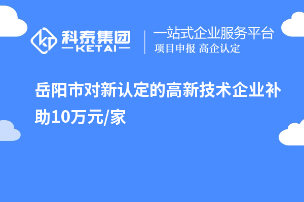岳陽市對新認定的高新技術(shù)企業(yè)補助10萬元/家
