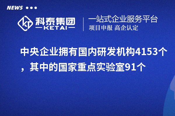 中央企業(yè)擁有國內(nèi)研發(fā)機(jī)構(gòu)4153個，其中的國家重點實驗室91個