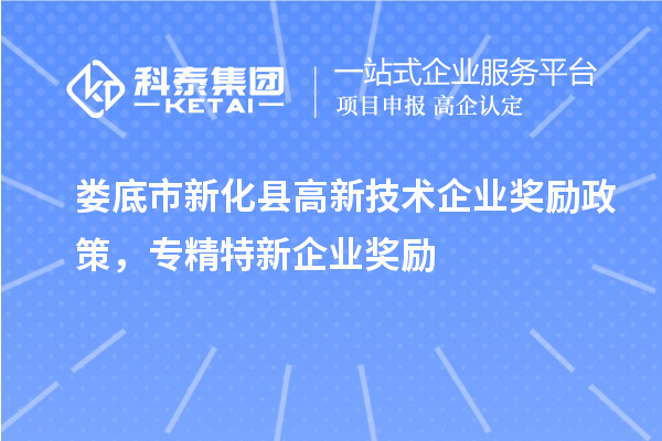 婁底市新化縣高新技術(shù)企業(yè)獎(jiǎng)勵(lì)政策,專精特新企業(yè)獎(jiǎng)勵(lì)