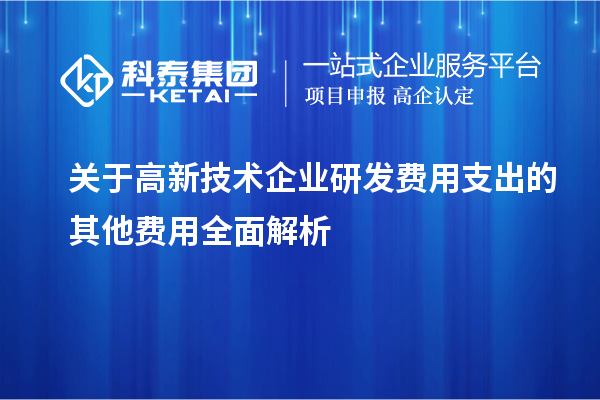 關(guān)于高新技術(shù)企業(yè)研發(fā)費(fèi)用支出的其他費(fèi)用全面解析