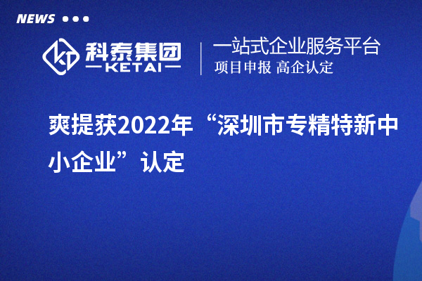 爽提獲2022年“深圳市<a href=http:///fuwu/zhuanjingtexin.html target=_blank class=infotextkey>專精特新中小企業(yè)</a>”認(rèn)定