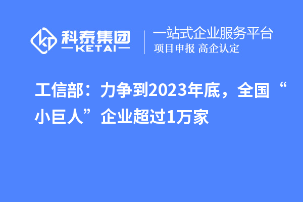 工信部：力爭到2023年底，全國“小巨人”企業(yè)超過1萬家