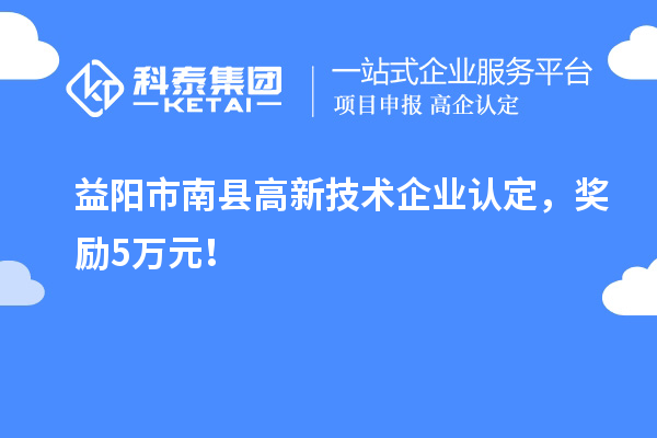 益陽市南縣<a href=http:// target=_blank class=infotextkey>高新技術(shù)企業(yè)認(rèn)定</a>，獎勵5萬元！