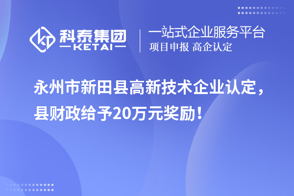 永州市新田縣<a href=http:// target=_blank class=infotextkey>高新技術(shù)企業(yè)認(rèn)定</a>，縣財政給予20萬元獎勵！