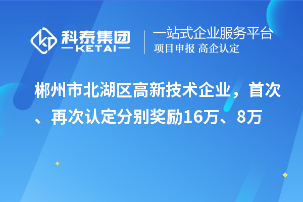 郴州市北湖區(qū)高新技術(shù)企業(yè)，首次、再次認(rèn)定分別獎(jiǎng)勵(lì)16萬、8萬