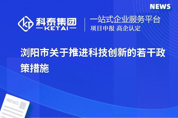 瀏陽市關(guān)于推進(jìn)科技創(chuàng)新的若干政策措施