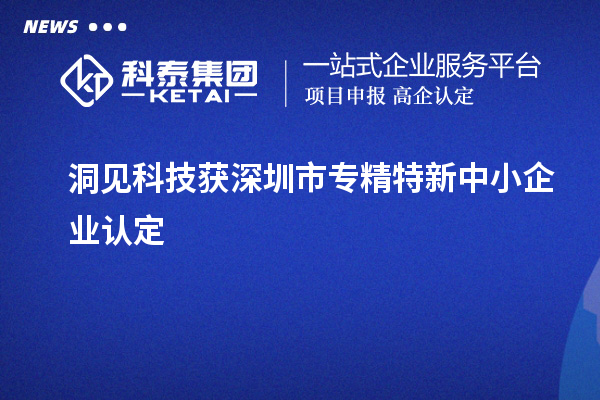 洞見科技獲深圳市<a href=http:///fuwu/zhuanjingtexin.html target=_blank class=infotextkey>專精特新中小企業(yè)</a>認定