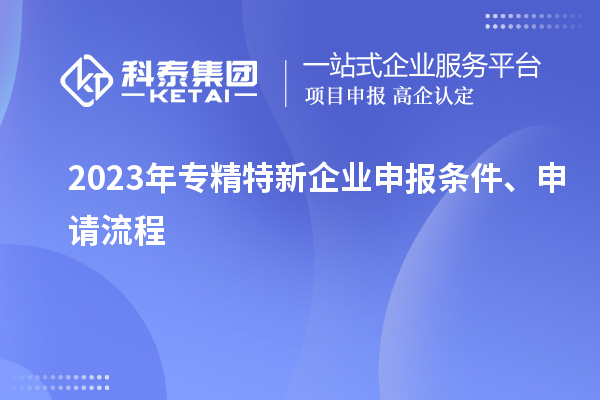 2023年專精特新企業(yè)申報條件、申請流程