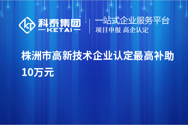 株洲市<a href=http:// target=_blank class=infotextkey>高新技術企業(yè)認定</a>最高補助10萬元