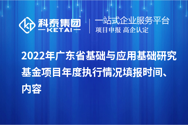 2022年廣東省基礎(chǔ)與應(yīng)用基礎(chǔ)研究基金項(xiàng)目年度執(zhí)行情況填報時間、內(nèi)容