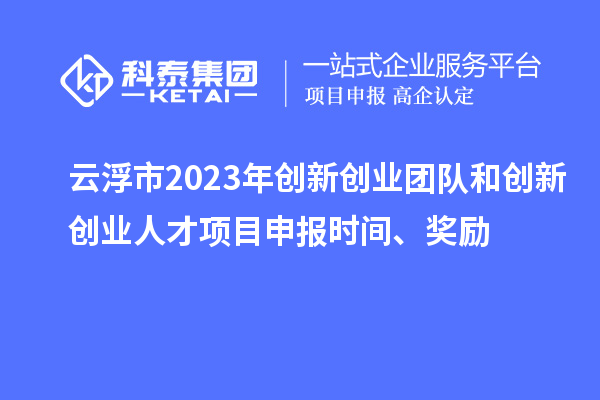 云浮市2023年創(chuàng)新創(chuàng)業(yè)團(tuán)隊(duì)和創(chuàng)新創(chuàng)業(yè)人才<a href=http:///shenbao.html target=_blank class=infotextkey>項(xiàng)目申報(bào)</a>時(shí)間、獎(jiǎng)勵(lì)