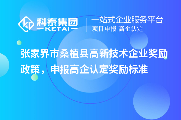 張家界市桑植縣高新技術(shù)企業(yè)獎勵政策，申報(bào)高企認(rèn)定獎勵標(biāo)準(zhǔn)