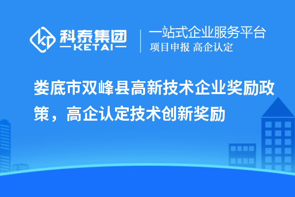 婁底市雙峰縣高新技術(shù)企業(yè)獎勵政策，高企認(rèn)定技術(shù)創(chuàng)新獎勵