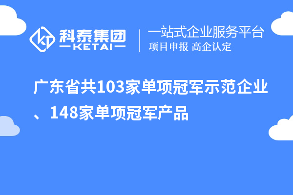 廣東省共103家單項冠軍示范企業(yè)、148家單項冠軍產品