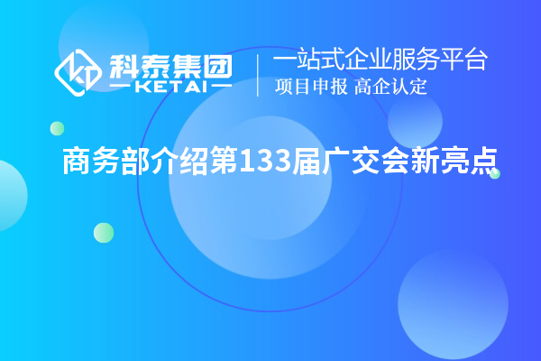 商務部介紹第133屆廣交會新亮點