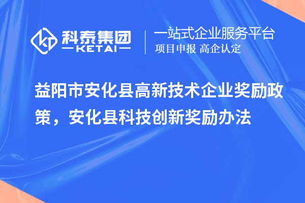 益陽(yáng)市安化縣高新技術(shù)企業(yè)獎(jiǎng)勵(lì)政策，安化縣科技創(chuàng)新獎(jiǎng)勵(lì)辦法
