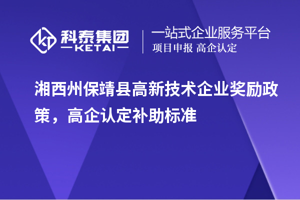 湘西州保靖縣高新技術(shù)企業(yè)獎(jiǎng)勵(lì)政策，高企認(rèn)定補(bǔ)助標(biāo)準(zhǔn)