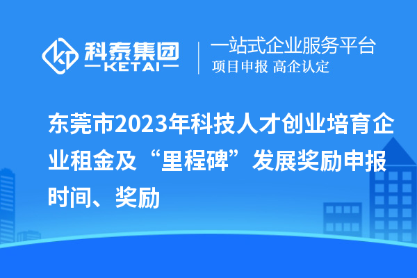 東莞市2023年科技人才創(chuàng)業(yè)培育企業(yè)租金及“里程碑”發(fā)展獎(jiǎng)勵(lì)申報(bào)時(shí)間、獎(jiǎng)勵(lì)