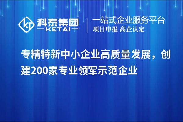 <a href=http:///fuwu/zhuanjingtexin.html target=_blank class=infotextkey>專精特新中小企業(yè)</a>高質(zhì)量發(fā)展，創(chuàng)建200家專業(yè)領(lǐng)軍示范企業(yè)