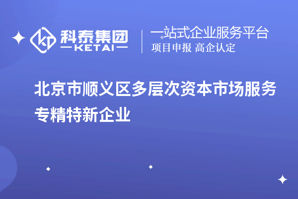 北京市順義區(qū)多層次資本市場服務(wù)專精特新企業(yè)