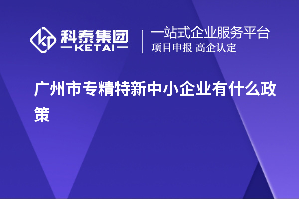 廣州市專(zhuān)精特新中小企業(yè)有什么政策