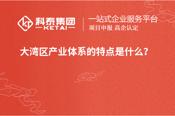 大灣區(qū)產(chǎn)業(yè)體系的特點(diǎn)是什么？
