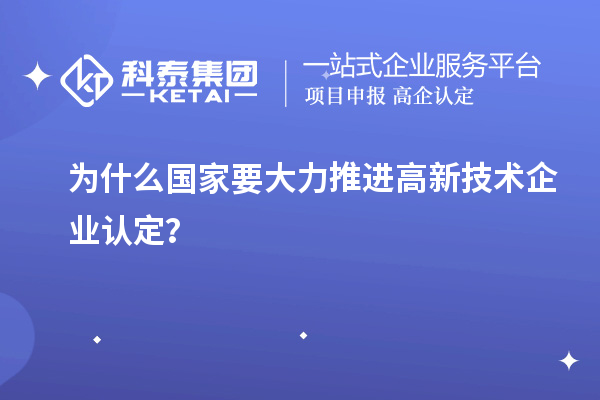 為什么國(guó)家要大力推進(jìn)高新技術(shù)企業(yè)認(rèn)定？