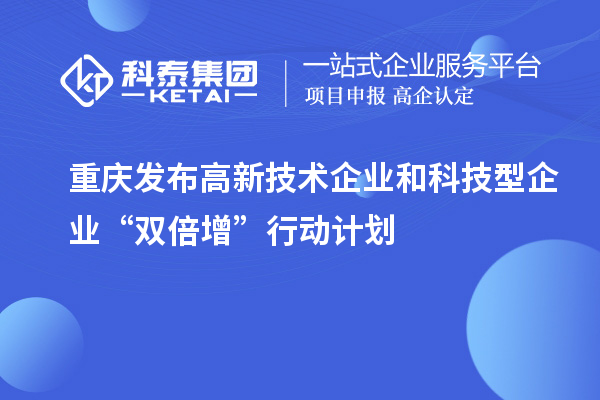 重慶發(fā)布高新技術(shù)企業(yè)和科技型企業(yè)“雙倍增”行動計(jì)劃