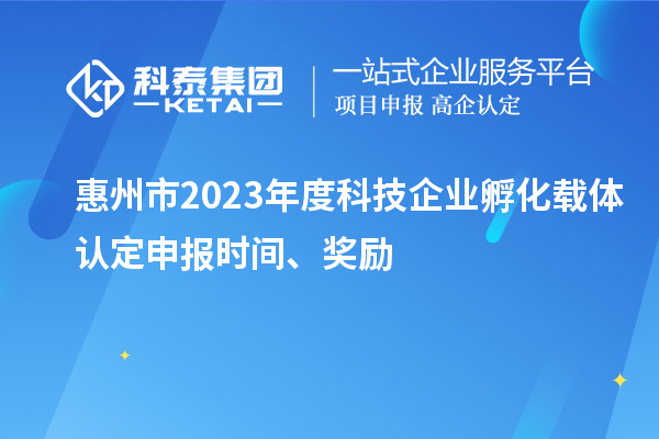 惠州市2023年度科技企業(yè)孵化載體認(rèn)定申報時間、獎勵