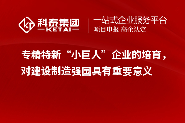 專精特新“小巨人”企業(yè)的培育，對建設(shè)制造強國具有重要意義