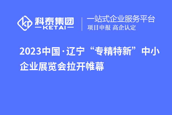 2023中國(guó)·遼寧“專精特新”中小企業(yè)展覽會(huì)拉開(kāi)帷幕