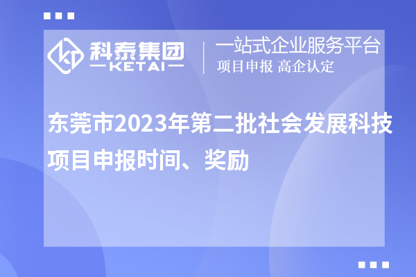 東莞市2023年第二批社會(huì)發(fā)展科技項(xiàng)目申報(bào)時(shí)間、獎(jiǎng)勵(lì)