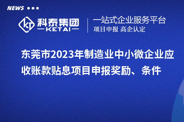 東莞市2023年制造業(yè)中小微企業(yè)應(yīng)收賬款貼息項(xiàng)目申報(bào)獎(jiǎng)勵(lì)、條件