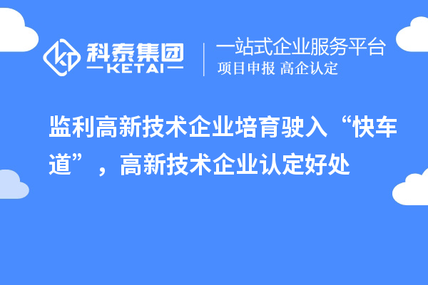 監(jiān)利高新技術(shù)企業(yè)培育駛?cè)搿翱燔嚨馈?，高新技術(shù)企業(yè)認定好處