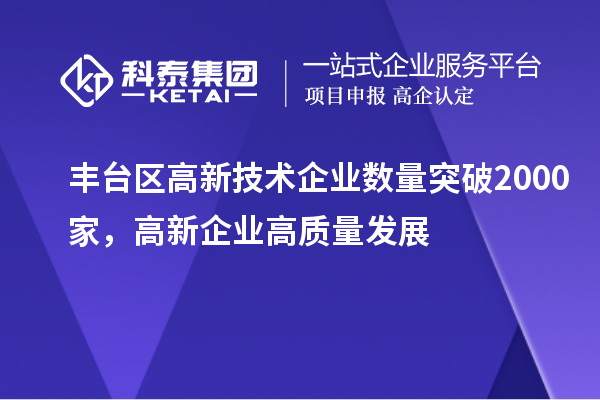 豐臺(tái)區(qū)高新技術(shù)企業(yè)數(shù)量突破2000家，高新企業(yè)高質(zhì)量發(fā)展