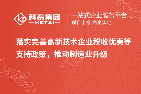 落實(shí)完善高新技術(shù)企業(yè)稅收優(yōu)惠等支持政策，推動(dòng)制造業(yè)升級(jí)
