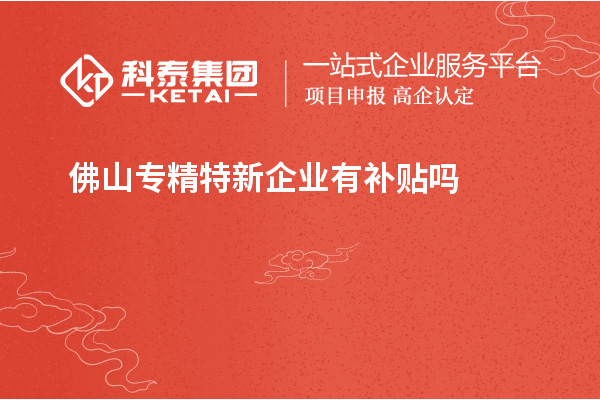 佛山專精特新企業(yè)有補(bǔ)貼嗎