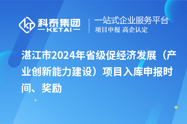 湛江市2024年省級促經(jīng)濟發(fā)展（產(chǎn)業(yè)創(chuàng)新能力建設(shè)）項目入庫申報時間、獎勵