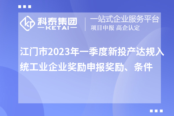 江門(mén)市2023年一季度新投產(chǎn)達(dá)規(guī)入統(tǒng)工業(yè)企業(yè)獎(jiǎng)勵(lì)申報(bào)獎(jiǎng)勵(lì)、條件
