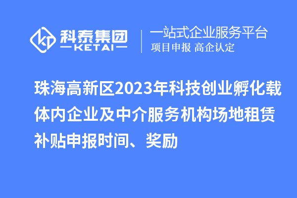 珠海高新區(qū)2023年科技創(chuàng)業(yè)孵化載體內(nèi)企業(yè)及中介服務(wù)機(jī)構(gòu)場地租賃補(bǔ)貼申報(bào)時(shí)間、獎勵