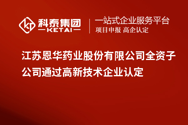江蘇恩華藥業(yè)股份有限公司全資子公司通過<a href=http:// target=_blank class=infotextkey>高新技術(shù)企業(yè)認(rèn)定</a>