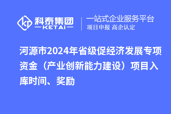河源市2024年省級(jí)促經(jīng)濟(jì)發(fā)展專項(xiàng)資金（產(chǎn)業(yè)創(chuàng)新能力建設(shè)）項(xiàng)目入庫(kù)時(shí)間、獎(jiǎng)勵(lì)