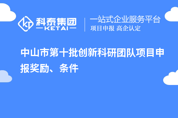 中山市第十批創(chuàng)新科研團(tuán)隊(duì)項(xiàng)目申報(bào)獎(jiǎng)勵(lì)、條件