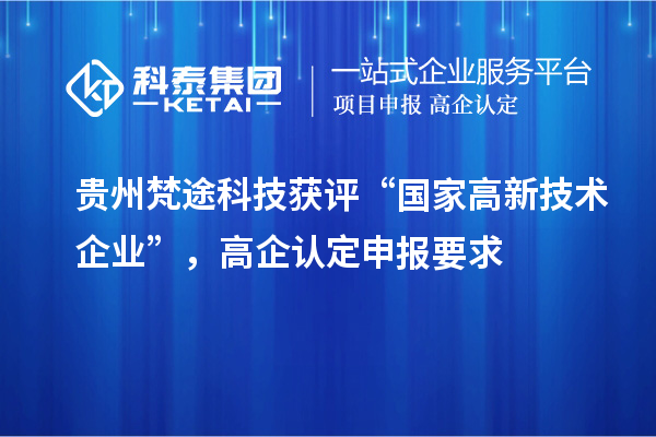 貴州梵途科技獲評“國家高新技術(shù)企業(yè)”，高企認定申報要求